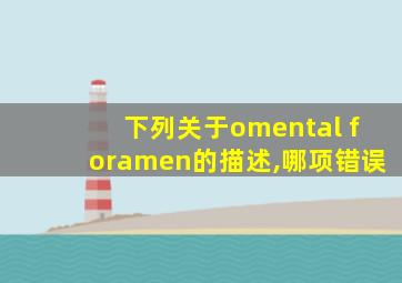 下列关于omental foramen的描述,哪项错误